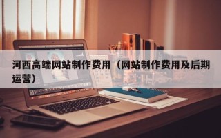 象山河西高端网站制作费用（网站制作费用及后期运营）