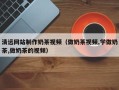 象山清远网站制作奶茶视频（做奶茶视频,学做奶茶,做奶茶的视频）