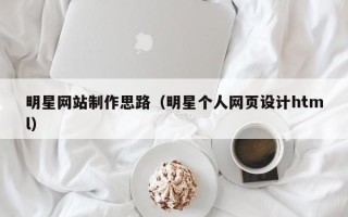 象山明星网站制作思路（明星个人网页设计html）