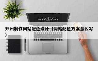 象山郑州制作网站配色设计（网站配色方案怎么写）