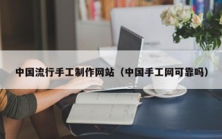 象山中国流行手工制作网站（中国手工网可靠吗）
